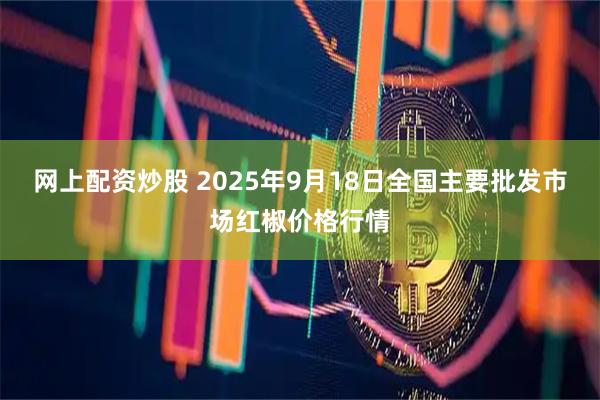 网上配资炒股 2025年9月18日全国主要批发市场红椒价格行情