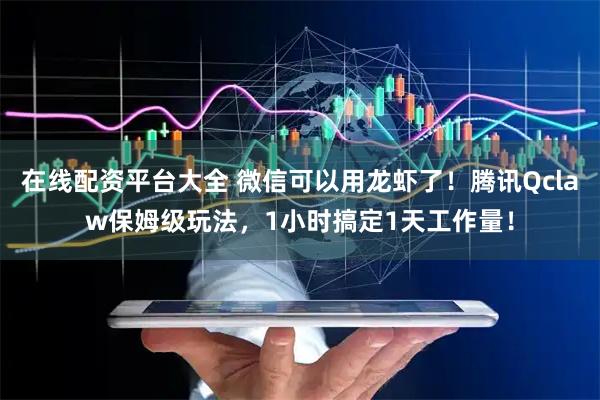 在线配资平台大全 微信可以用龙虾了！腾讯Qclaw保姆级玩法，1小时搞定1天工作量！